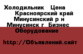 Холодильник › Цена ­ 5 000 - Красноярский край, Минусинский р-н, Минусинск г. Бизнес » Оборудование   